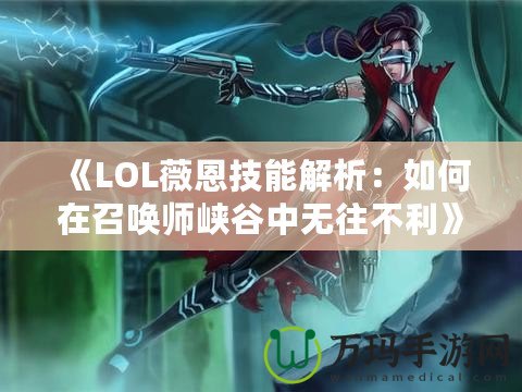 《LOL薇恩技能解析：如何在召喚師峽谷中無往不利》