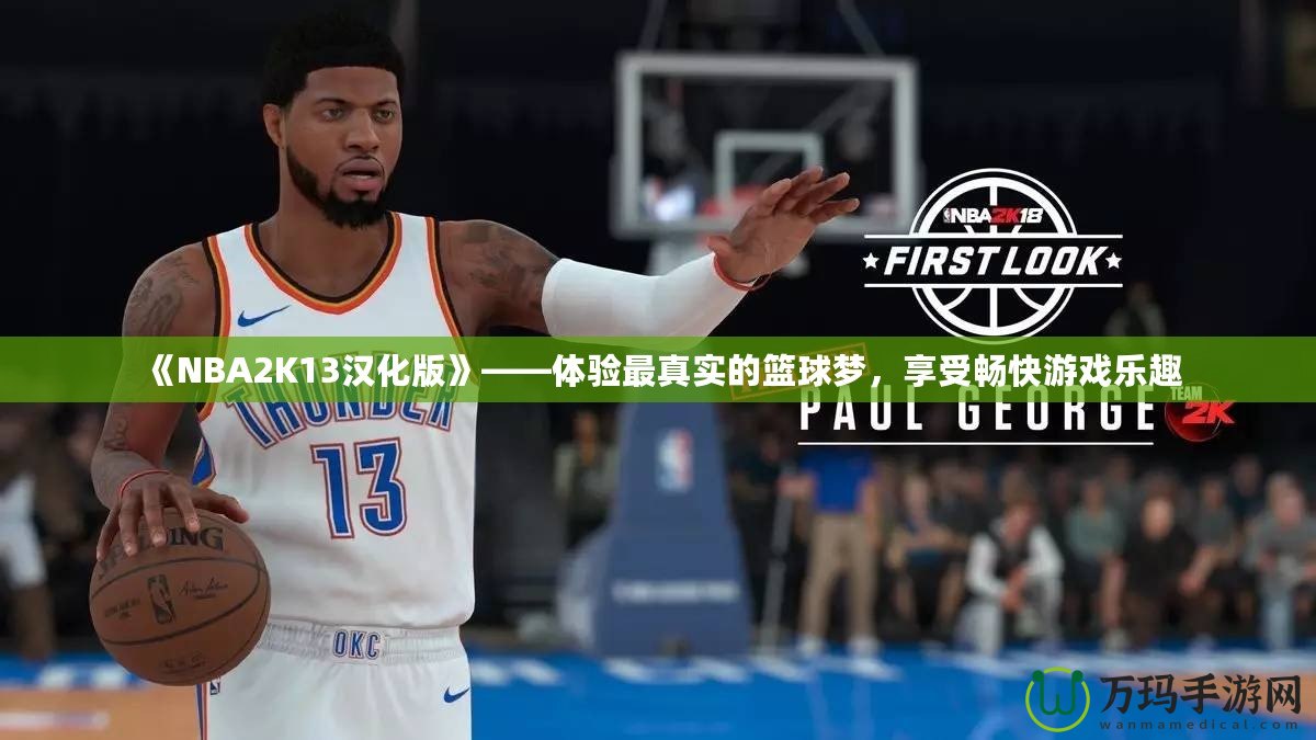 《NBA2K13漢化版》——體驗(yàn)最真實(shí)的籃球夢(mèng)，享受暢快游戲樂趣