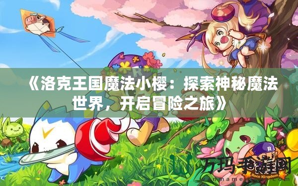 《洛克王國魔法小櫻：探索神秘魔法世界，開啟冒險之旅》