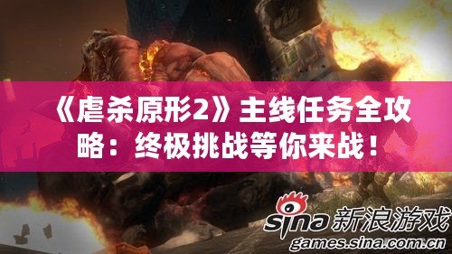 《虐殺原形2》主線任務(wù)全攻略：終極挑戰(zhàn)等你來(lái)戰(zhàn)！