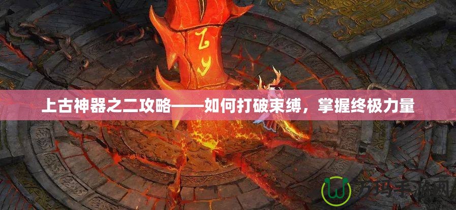 上古神器之二攻略——如何打破束縛，掌握終極力量