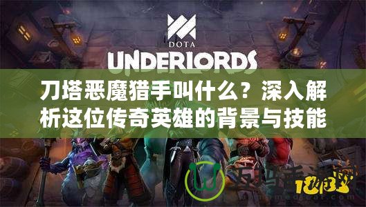 刀塔惡魔獵手叫什么？深入解析這位傳奇英雄的背景與技能