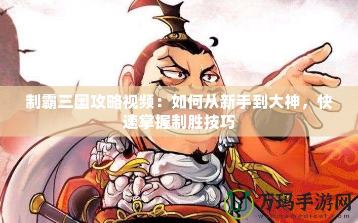 制霸三國攻略視頻：如何從新手到大神，快速掌握制勝技巧