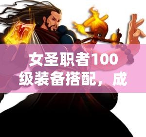 女圣職者100級(jí)裝備搭配，成就最強(qiáng)神圣之力！