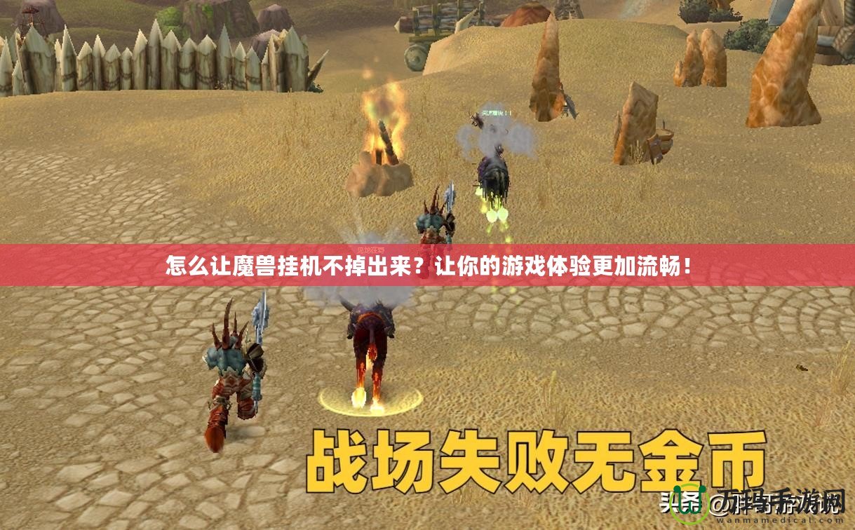 怎么讓魔獸掛機不掉出來？讓你的游戲體驗更加流暢！