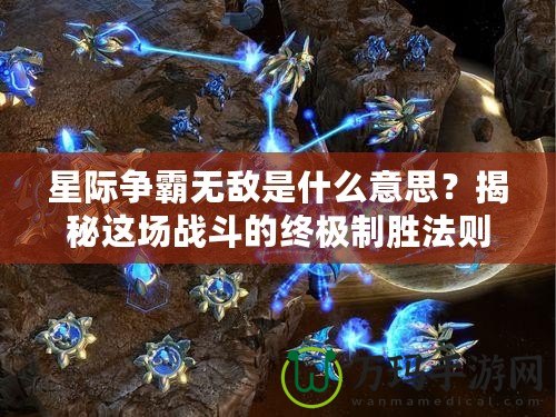 星際爭霸無敵是什么意思？揭秘這場戰(zhàn)斗的終極制勝法則！