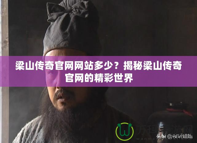 梁山傳奇官網(wǎng)網(wǎng)站多少？揭秘梁山傳奇官網(wǎng)的精彩世界