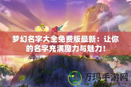 夢幻名字大全免費版最新：讓你的名字充滿魔力與魅力！