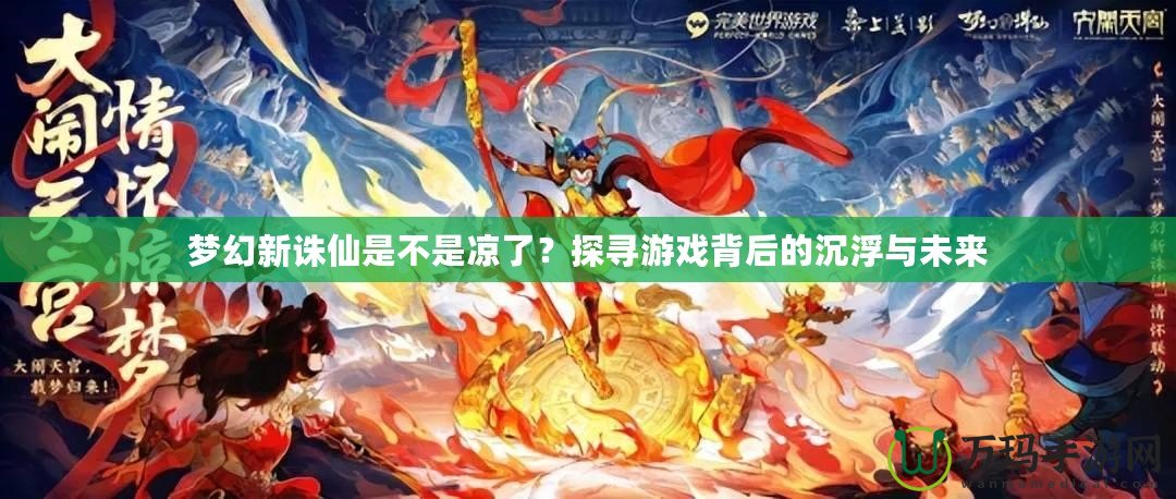 夢幻新誅仙是不是涼了？探尋游戲背后的沉浮與未來