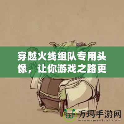 穿越火線組隊專用頭像，讓你游戲之路更加精彩