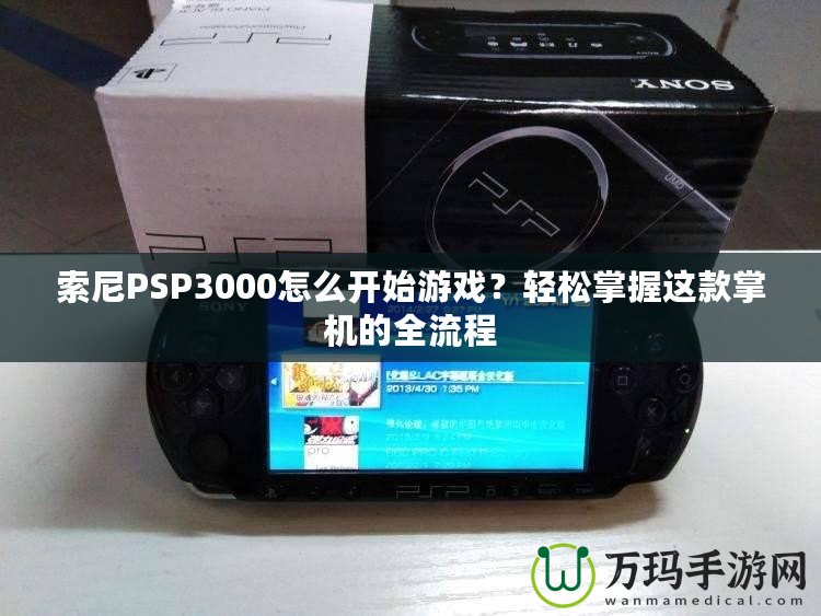 索尼PSP3000怎么開始游戲？輕松掌握這款掌機(jī)的全流程