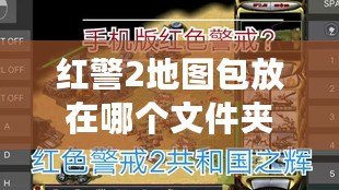 紅警2地圖包放在哪個(gè)文件夾？教你一步到位設(shè)置方法，輕松暢享游戲樂趣！