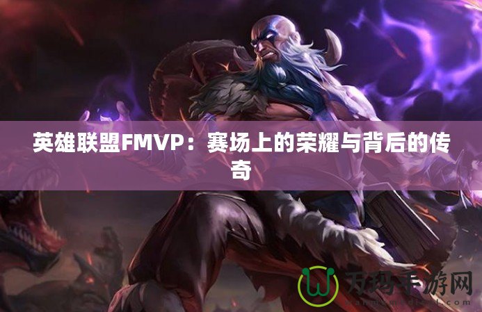 英雄聯(lián)盟FMVP：賽場上的榮耀與背后的傳奇