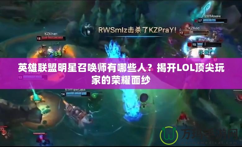 英雄聯(lián)盟明星召喚師有哪些人？揭開LOL頂尖玩家的榮耀面紗