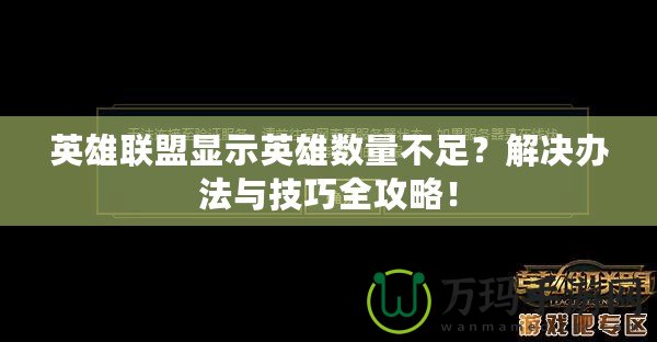 英雄聯(lián)盟顯示英雄數(shù)量不足？解決辦法與技巧全攻略！