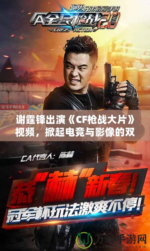 謝霆鋒出演《CF槍戰(zhàn)大片》視頻，掀起電競與影像的雙重風暴！