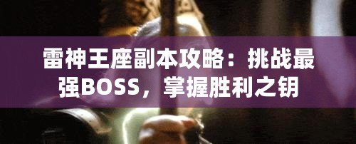 雷神王座副本攻略：挑戰(zhàn)最強(qiáng)BOSS，掌握勝利之鑰