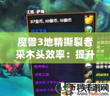 魔獸3地精撕裂者采木頭效率：提升游戲體驗(yàn)的必備技巧