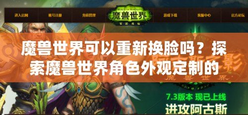 魔獸世界可以重新?lián)Q臉嗎？探索魔獸世界角色外觀定制的無限可能