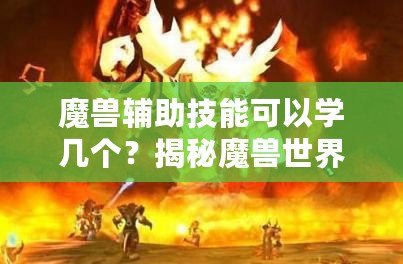 魔獸輔助技能可以學(xué)幾個？揭秘魔獸世界中輔助技能的奧秘