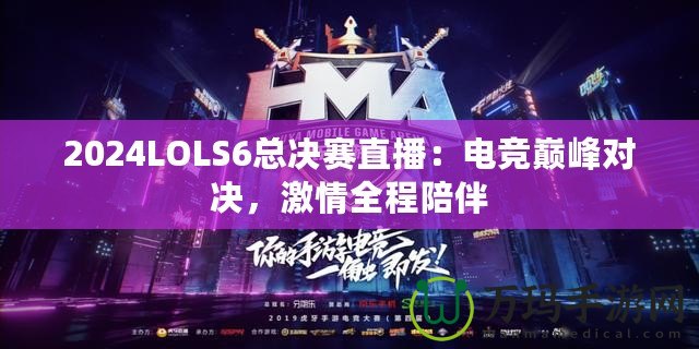 2024LOLS6總決賽直播：電競(jìng)巔峰對(duì)決，激情全程陪伴