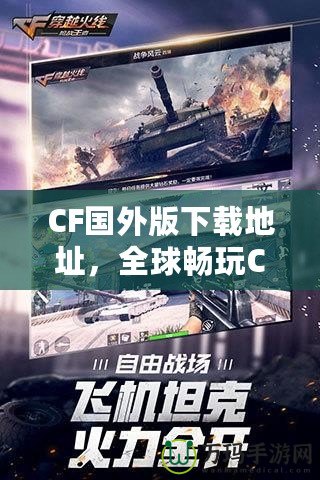 CF國外版下載地址，全球暢玩CF，告別地區(qū)限制！