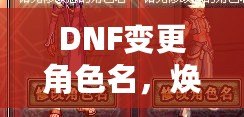 DNF變更角色名，煥然一新的冒險(xiǎn)旅程！