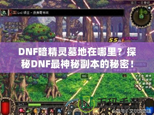 DNF暗精靈墓地在哪里？探秘DNF最神秘副本的秘密！