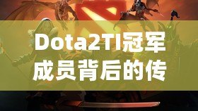 Dota2TI冠軍成員背后的傳奇：從榮耀到未來(lái)的征程