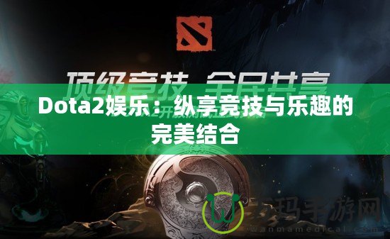 Dota2娛樂：縱享競技與樂趣的完美結(jié)合