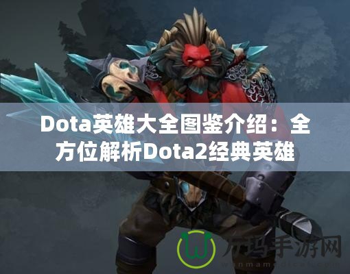 Dota英雄大全圖鑒介紹：全方位解析Dota2經(jīng)典英雄