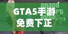 GTA5手游免費(fèi)下正版手機(jī)安卓，暢享極致游戲體驗(yàn)