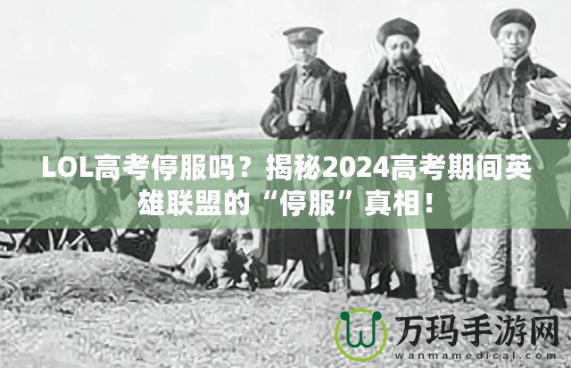 LOL高考停服嗎？揭秘2024高考期間英雄聯(lián)盟的“停服”真相！