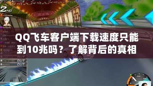 QQ飛車客戶端下載速度只能到10兆嗎？了解背后的真相與安全性分析！