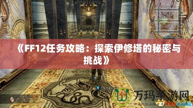 《FF12任務攻略：探索伊修塔的秘密與挑戰(zhàn)》