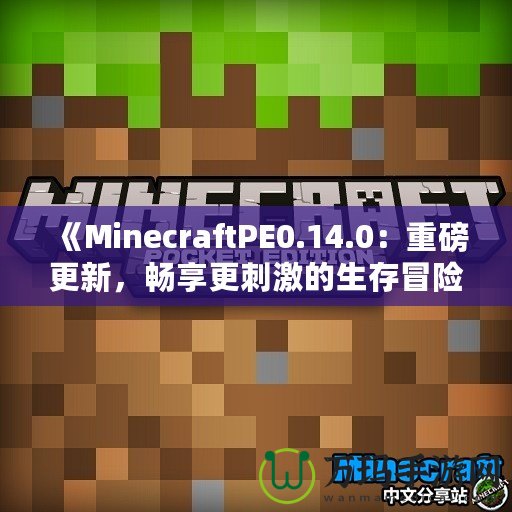 《MinecraftPE0.14.0：重磅更新，暢享更刺激的生存冒險！》