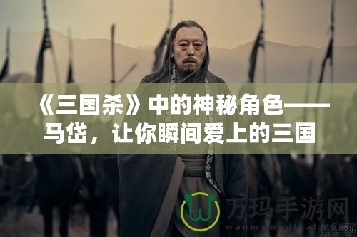 《三國殺》中的神秘角色——馬岱，讓你瞬間愛上的三國猛將！