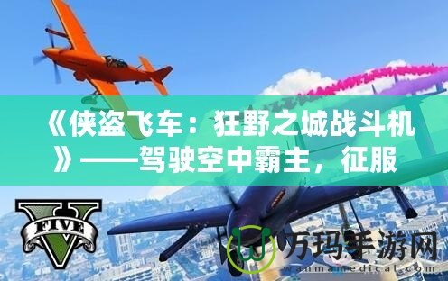 《俠盜飛車：狂野之城戰(zhàn)斗機》——駕駛空中霸主，征服無限自由！