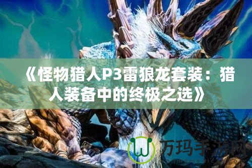 《怪物獵人P3雷狼龍?zhí)籽b：獵人裝備中的終極之選》