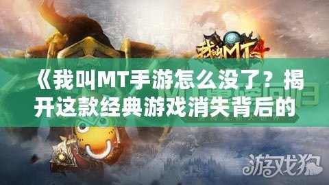 《我叫MT手游怎么沒了？揭開這款經(jīng)典游戲消失背后的真相！》