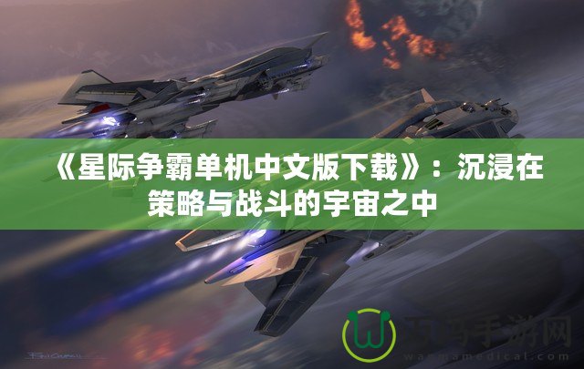 《星際爭霸單機(jī)中文版下載》：沉浸在策略與戰(zhàn)斗的宇宙之中