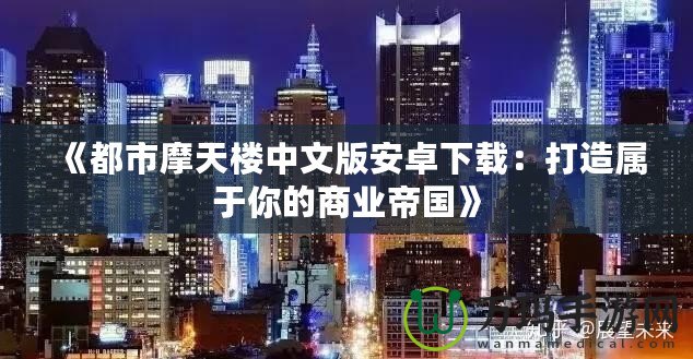 《都市摩天樓中文版安卓下載：打造屬于你的商業(yè)帝國》