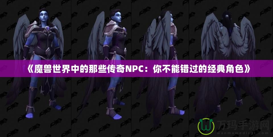 《魔獸世界中的那些傳奇NPC：你不能錯(cuò)過(guò)的經(jīng)典角色》