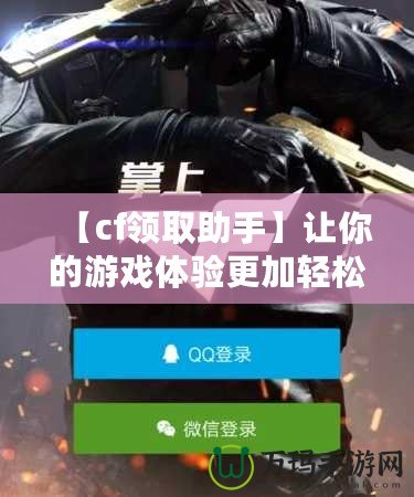 【cf領取助手】讓你的游戲體驗更加輕松，免費道具輕松拿！