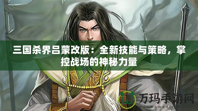 三國(guó)殺界呂蒙改版：全新技能與策略，掌控戰(zhàn)場(chǎng)的神秘力量