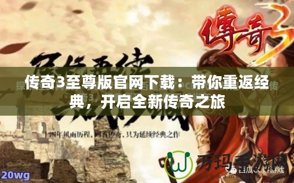 傳奇3至尊版官網(wǎng)下載：帶你重返經(jīng)典，開啟全新傳奇之旅