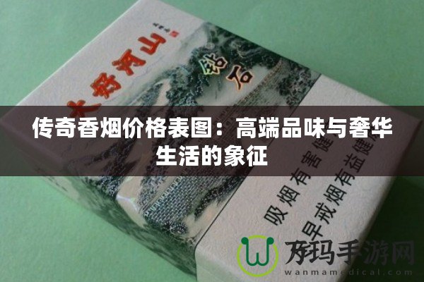 傳奇香煙價(jià)格表圖：高端品味與奢華生活的象征