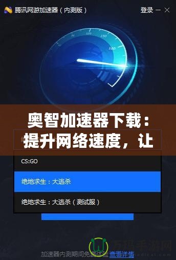 奧智加速器下載：提升網(wǎng)絡速度，讓您的體驗更暢快！