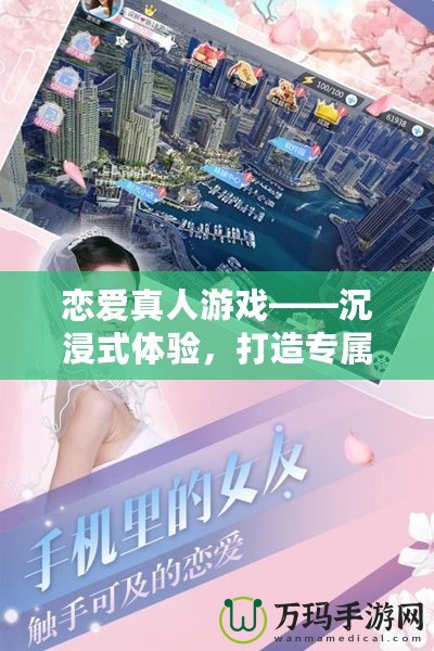 戀愛真人游戲——沉浸式體驗(yàn)，打造專屬你的浪漫世界