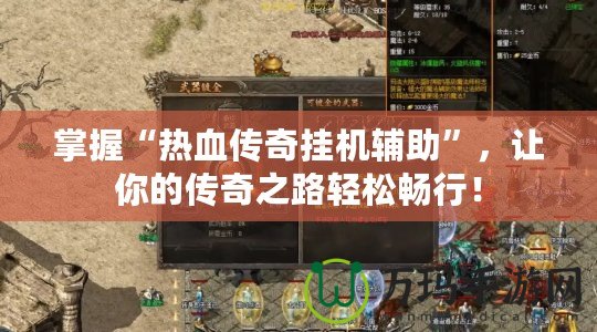 掌握“熱血傳奇掛機輔助”，讓你的傳奇之路輕松暢行！